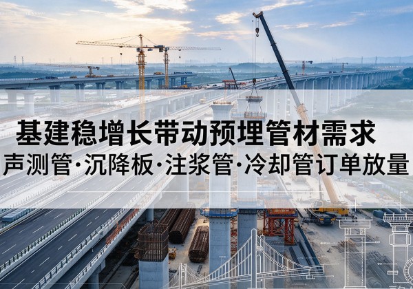 岳普湖基建稳增长带动预埋监测管材需求，声测管、沉降板、注浆管订单持续放量